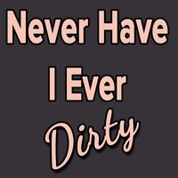 Dirty Never Have I Ever