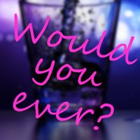 Would you ever? - Drinking Gam
